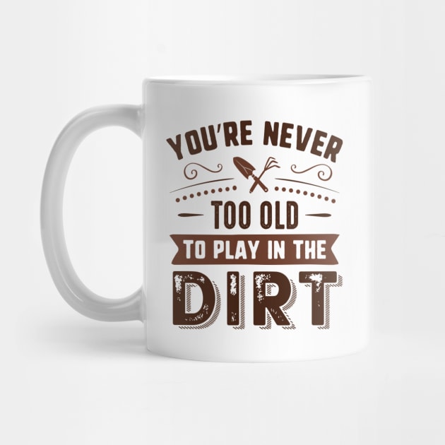 You’re Never Too Old To Play In The Dirt by Cherrific